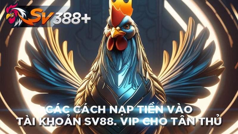 Các Cách Nạp Tiền Vào Tài Khoản Sv88. Vip Cho Tân Thủ